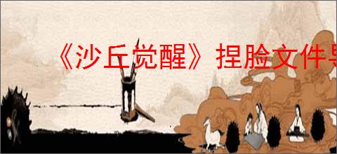 《沙丘觉醒》捏脸文件导入方法介绍