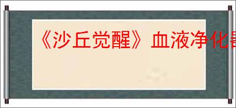 《沙丘觉醒》血液净化器制造方法介绍