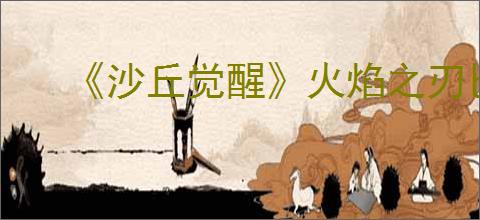 《沙丘觉醒》火焰之刃匕首皮肤免费获得方式
