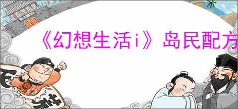 《幻想生活i》岛民配方可获得一览