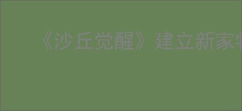 《沙丘觉醒》建立新家物资清单摆放技巧