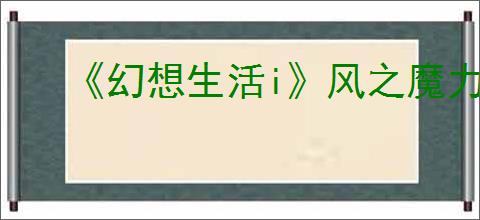 《幻想生活i》风之魔力结晶获得方法介绍