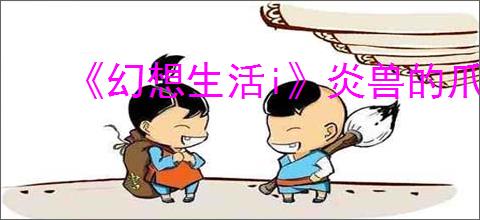 《幻想生活i》炎兽的爪子刷取位置介绍