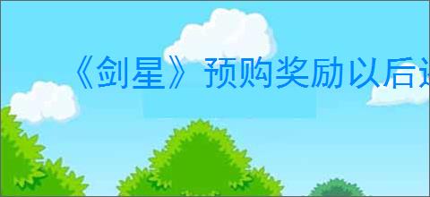 《剑星》预购奖励以后还能不能买到