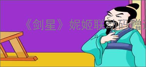《剑星》妮姬联动码赠送内容介绍