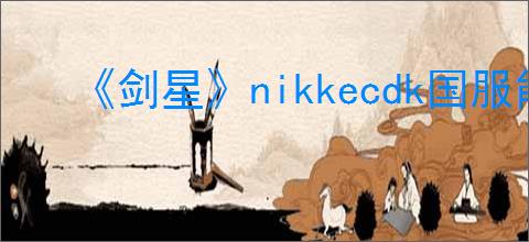 《剑星》nikkecdk国服能不能用