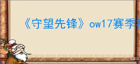 《守望先锋》ow17赛季神话皮肤角色介绍