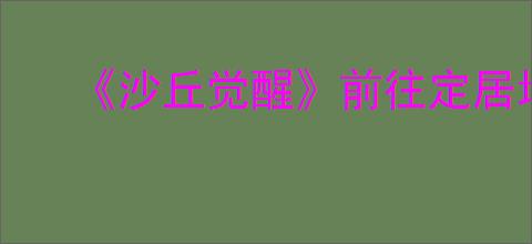 《沙丘觉醒》前往定居地方法