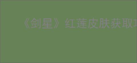 《剑星》红莲皮肤获取攻略