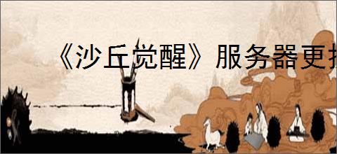《沙丘觉醒》服务器更换方法介绍