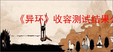《异环》收容测试结果公布时间
