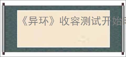 《异环》收容测试开始时间介绍