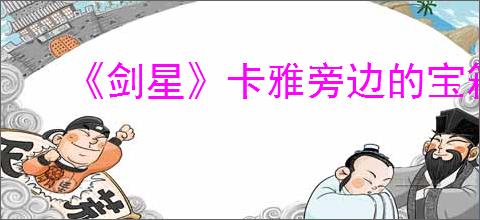 《剑星》卡雅旁边的宝箱开启方法