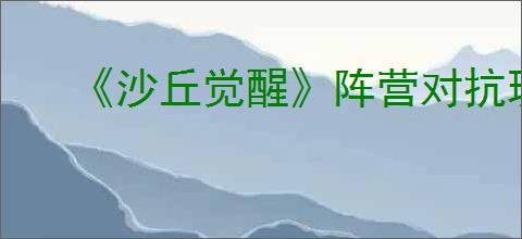 《沙丘觉醒》阵营对抗玩法介绍