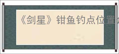 《剑星》钳鱼钓点位置介绍