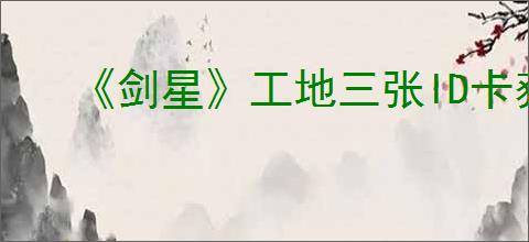 《剑星》工地三张ID卡获得方式