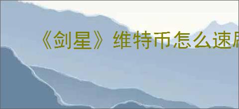 《剑星》维特币怎么速刷