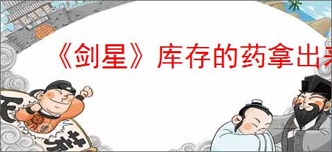 《剑星》库存的药拿出来方法