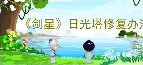 《剑星》日光塔修复办法