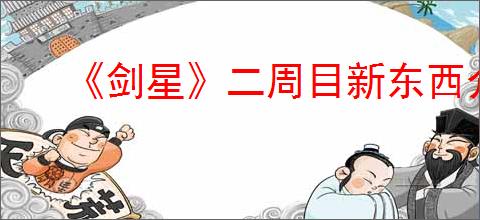 《剑星》二周目新东西介绍