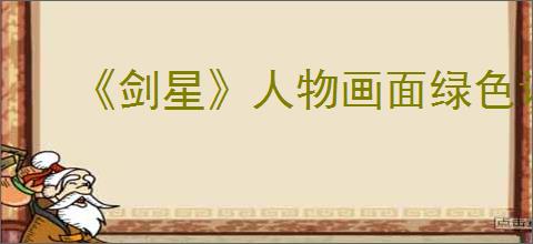 《剑星》人物画面绿色调整办法