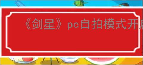《剑星》pc自拍模式开启方式