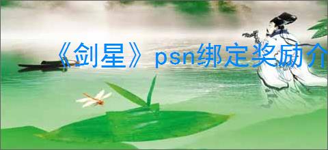 《剑星》psn绑定奖励介绍