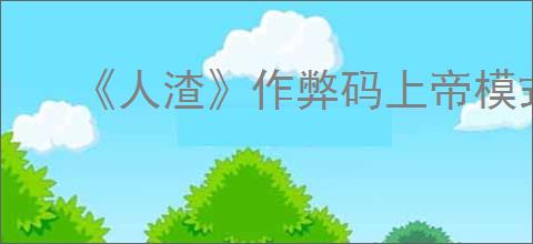 《人渣》作弊码上帝模式用处介绍