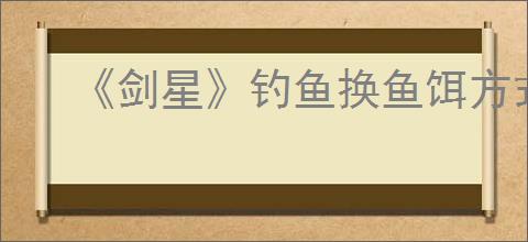 《剑星》钓鱼换鱼饵方式