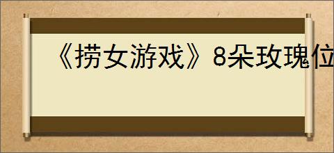 《捞女游戏》8朵玫瑰位置介绍