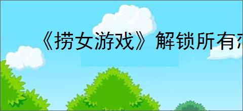 《捞女游戏》解锁所有恋情档案条目方式