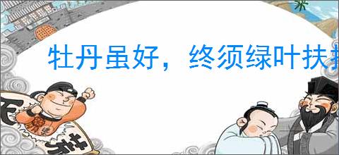 牡丹虽好，终须绿叶扶持