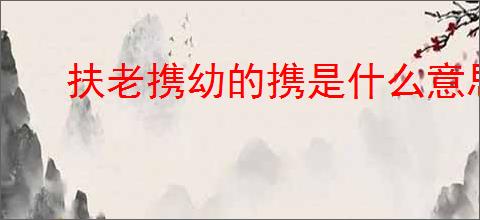 扶老携幼的携是什么意思