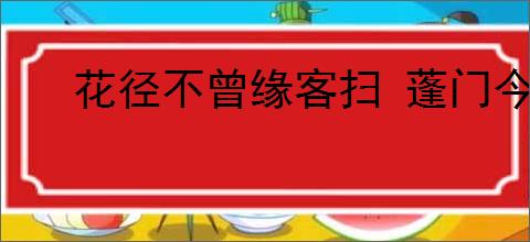 花径不曾缘客扫 蓬门今始为君开