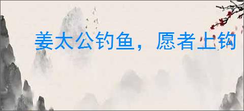 姜太公钓鱼，愿者上钩