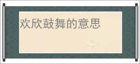 欢欣鼓舞的意思