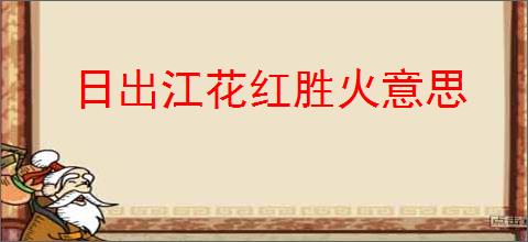 日出江花红胜火意思