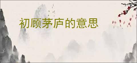 初顾茅庐的意思