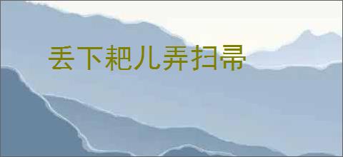 丢下耙儿弄扫帚