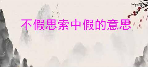 不假思索中假的意思