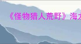 《怪物猎人荒野》海龙弱属性介绍