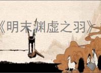 《明末渊虚之羽》重要剧情选择推荐