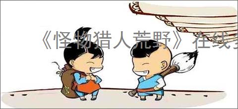 《怪物猎人荒野》在线多人游戏受限解决办法