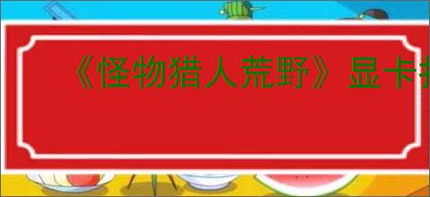 《怪物猎人荒野》显卡报错解决办法