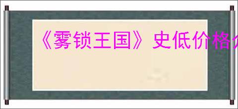 《雾锁王国》史低价格介绍