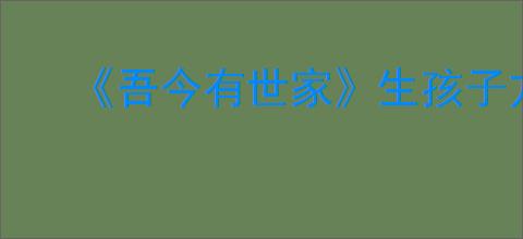 《吾今有世家》生孩子方式