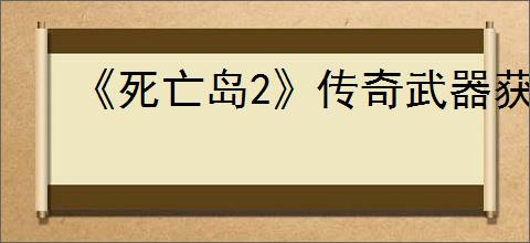 《死亡岛2》传奇武器获取方法介绍