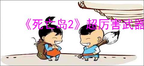 《死亡岛2》超厉害武器箱子位置介绍