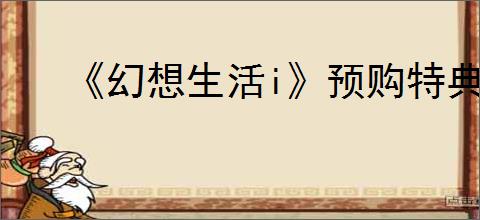 《幻想生活i》预购特典领取方式