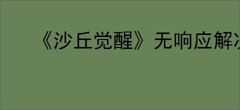 《沙丘觉醒》无响应解决方法